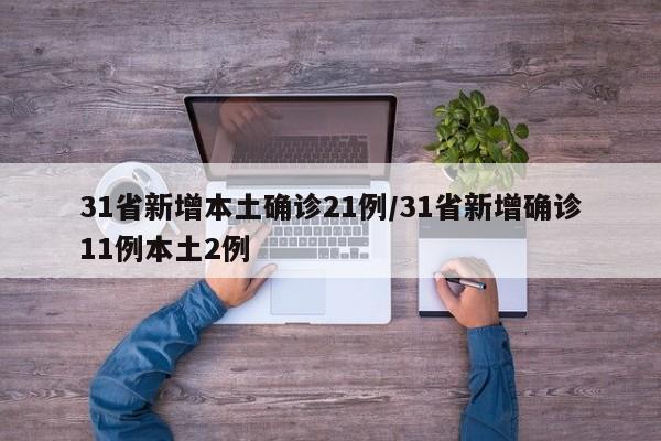 31省新增本土确诊21例/31省新增确诊11例本土2例