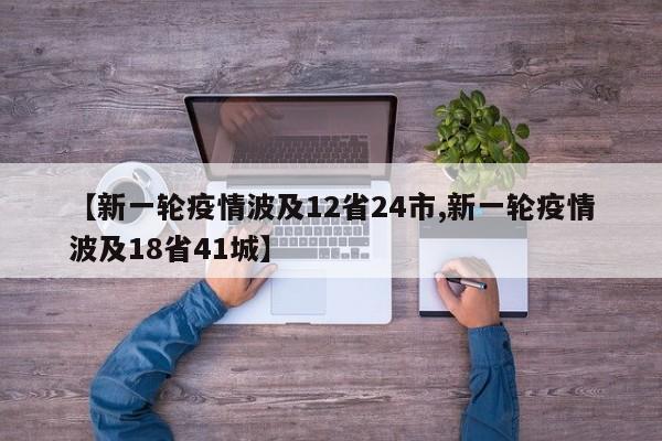 【新一轮疫情波及12省24市,新一轮疫情波及18省41城】