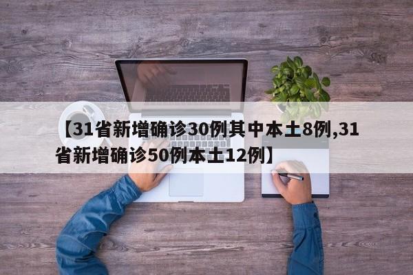 【31省新增确诊30例其中本土8例,31省新增确诊50例本土12例】