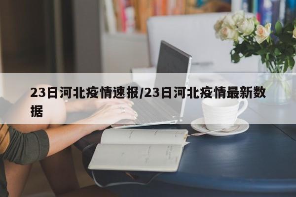 23日河北疫情速报/23日河北疫情最新数据