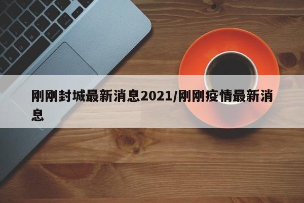 刚刚封城最新消息2021/刚刚疫情最新消息