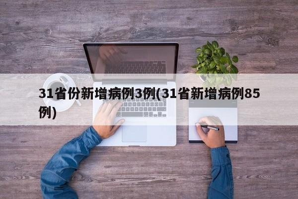 31省份新增病例3例(31省新增病例85例)