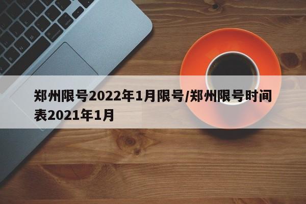 郑州限号2022年1月限号/郑州限号时间表2021年1月