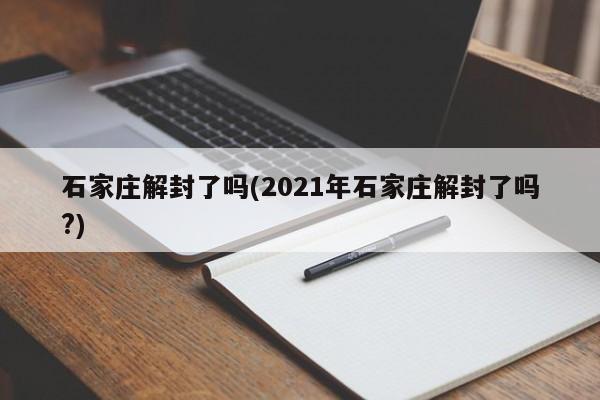 石家庄解封了吗(2021年石家庄解封了吗?)