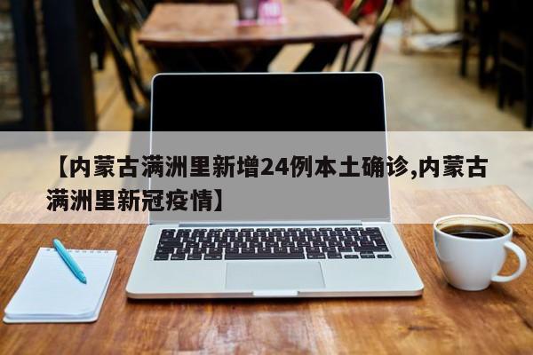 【内蒙古满洲里新增24例本土确诊,内蒙古满洲里新冠疫情】