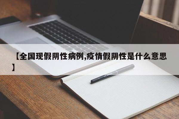 【全国现假阴性病例,疫情假阴性是什么意思】