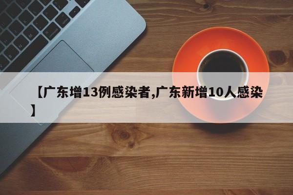 【广东增13例感染者,广东新增10人感染】