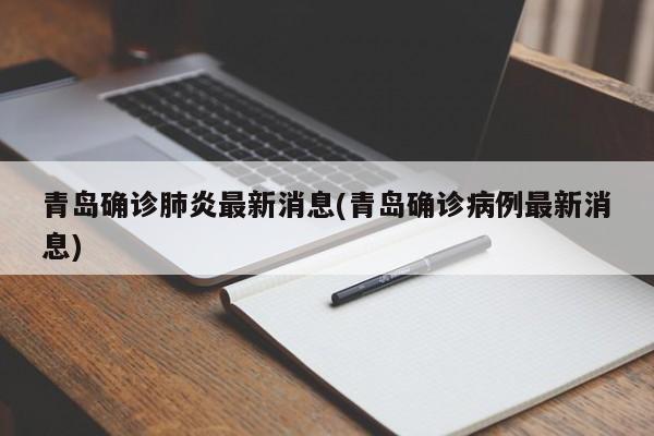 青岛确诊肺炎最新消息(青岛确诊病例最新消息)