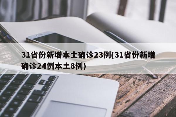 31省份新增本土确诊23例(31省份新增确诊24例本土8例)