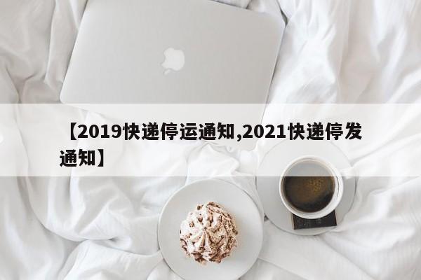 【2019快递停运通知,2021快递停发通知】