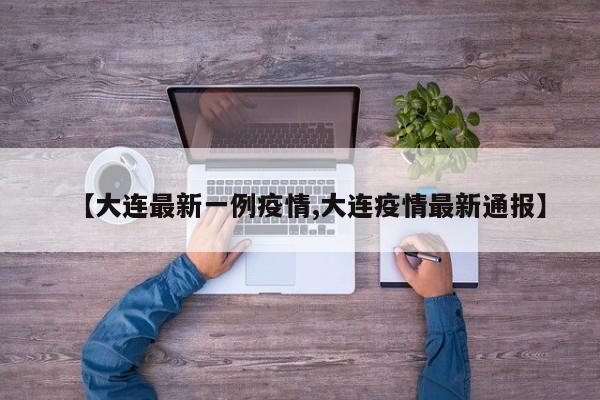 【大连最新一例疫情,大连疫情最新通报】