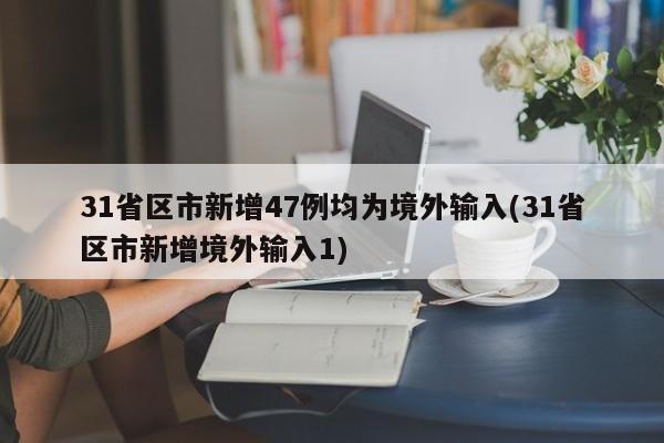 31省区市新增47例均为境外输入(31省区市新增境外输入1)
