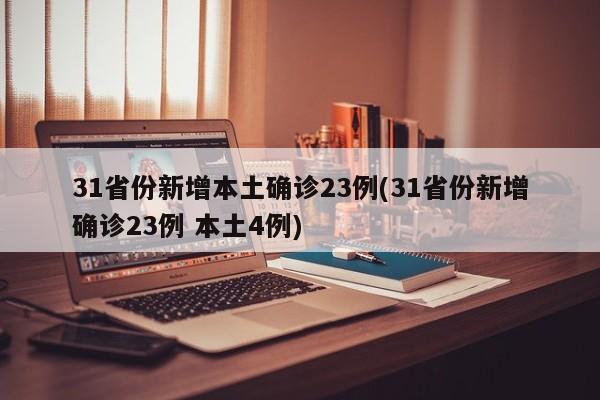 31省份新增本土确诊23例(31省份新增确诊23例 本土4例)