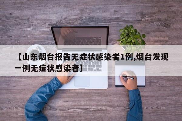 【山东烟台报告无症状感染者1例,烟台发现一例无症状感染者】