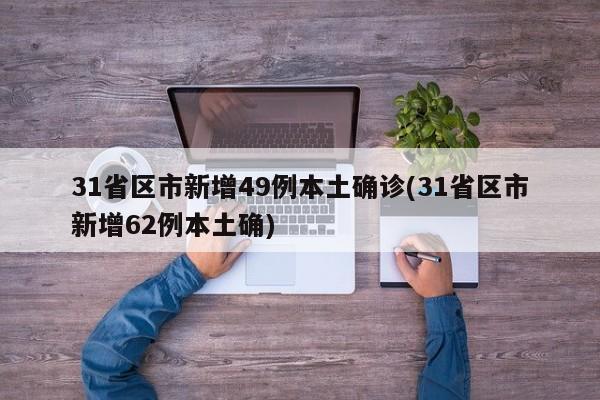 31省区市新增49例本土确诊(31省区市新增62例本土确)