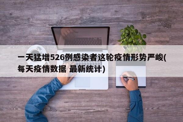 一天猛增526例感染者这轮疫情形势严峻(每天疫情数据 最新统计)
