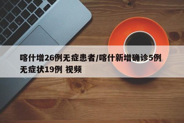 喀什增26例无症患者/喀什新增确诊5例 无症状19例 视频