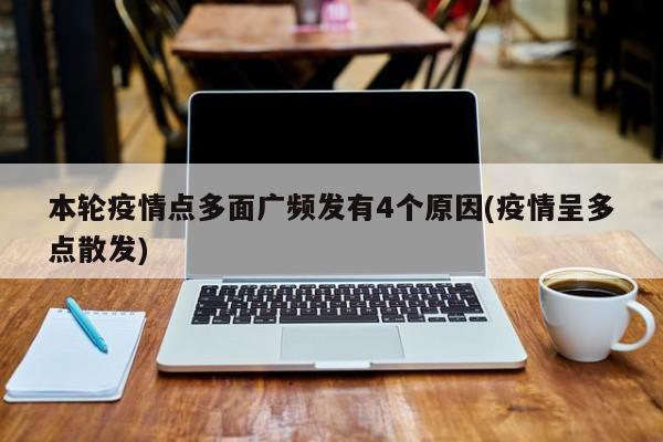 本轮疫情点多面广频发有4个原因(疫情呈多点散发)