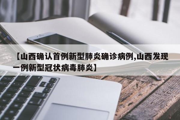 【山西确认首例新型肺炎确诊病例,山西发现一例新型冠状病毒肺炎】