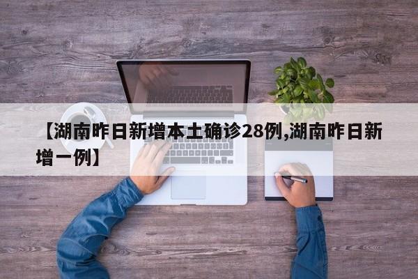 【湖南昨日新增本土确诊28例,湖南昨日新增一例】