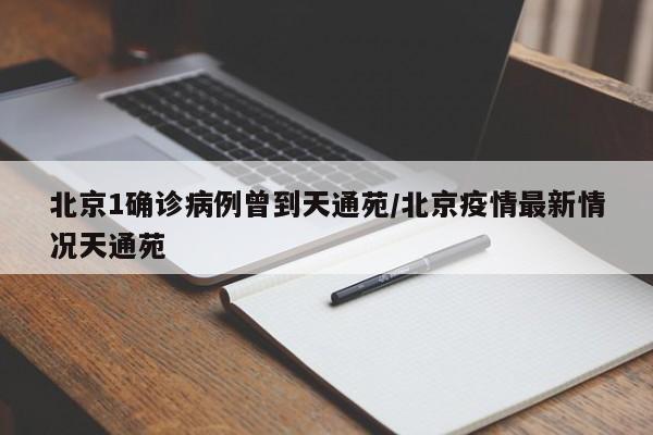 北京1确诊病例曾到天通苑/北京疫情最新情况天通苑