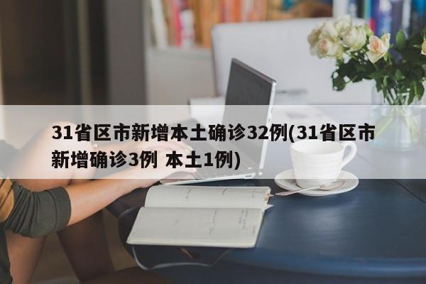 31省区市新增本土确诊32例(31省区市新增确诊3例 本土1例)