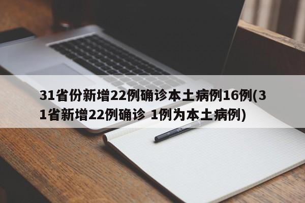 31省份新增22例确诊本土病例16例(31省新增22例确诊 1例为本土病例)
