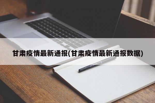 甘肃疫情最新通报(甘肃疫情最新通报数据)