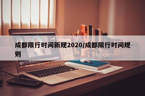 成都限行时间新规2020/成都限行时间规则