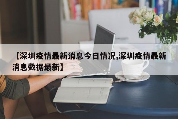 【深圳疫情最新消息今日情况,深圳疫情最新消息数据最新】