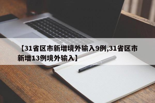 【31省区市新增境外输入9例,31省区市新增13例境外输入】