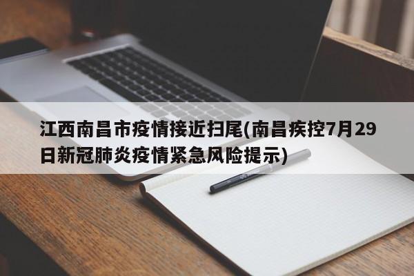 江西南昌市疫情接近扫尾(南昌疾控7月29日新冠肺炎疫情紧急风险提示)
