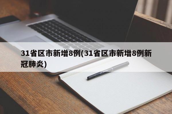 31省区市新增8例(31省区市新增8例新冠肺炎)