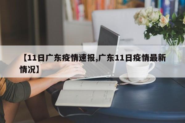 【11日广东疫情速报,广东11日疫情最新情况】