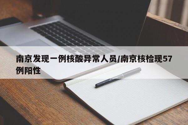 南京发现一例核酸异常人员/南京核检现57例阳性