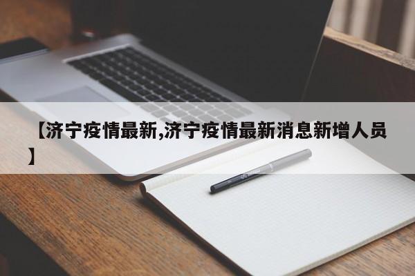 【济宁疫情最新,济宁疫情最新消息新增人员】