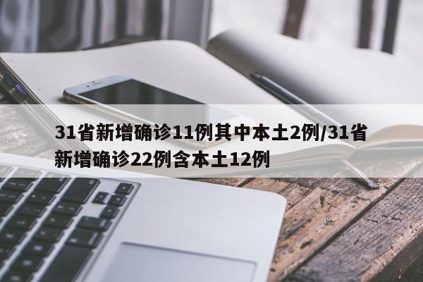 31省新增确诊11例其中本土2例/31省新增确诊22例含本土12例