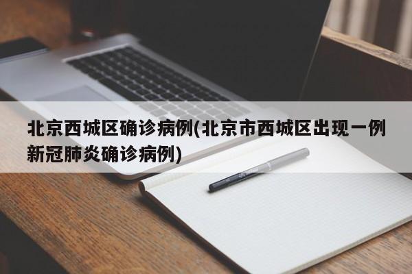 北京西城区确诊病例(北京市西城区出现一例新冠肺炎确诊病例)