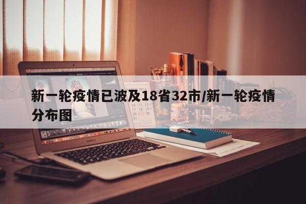 新一轮疫情已波及18省32市/新一轮疫情分布图