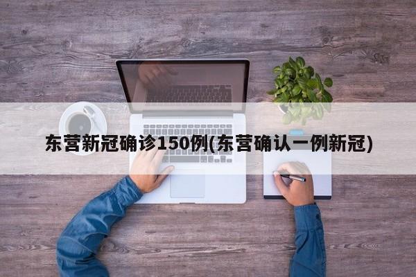 东营新冠确诊150例(东营确认一例新冠)