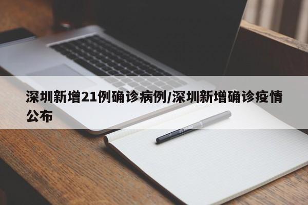 深圳新增21例确诊病例/深圳新增确诊疫情公布