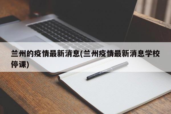 兰州的疫情最新消息(兰州疫情最新消息学校停课)