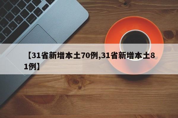 【31省新增本土70例,31省新增本土81例】